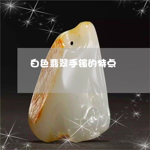 白色翡翠手镯的特点/2023041370594