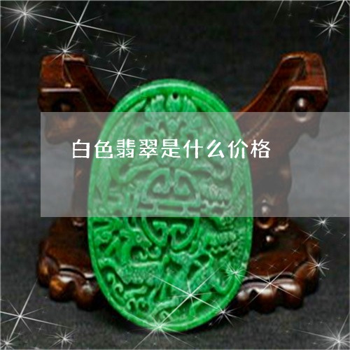 白色翡翠是什么价格/2023041394838