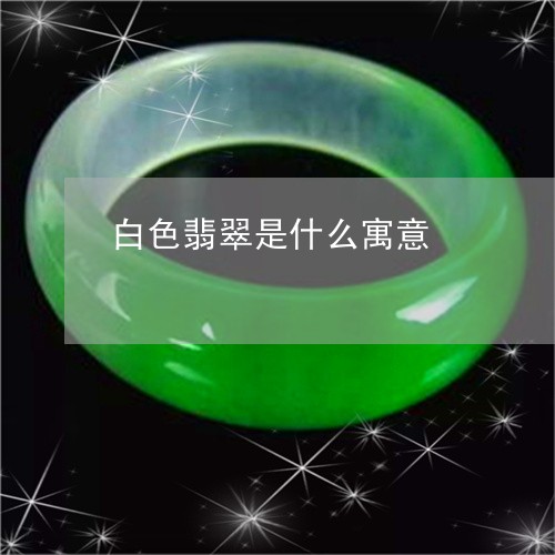 白色翡翠是什么寓意/2023041305826 白色翡翠是什么寓意/2023041305826