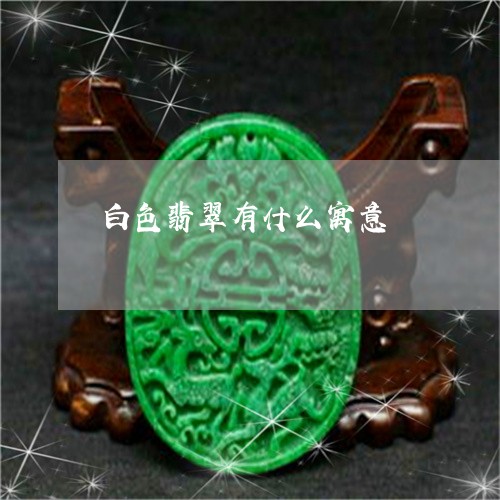 白色翡翠有什么寓意/2023041388169