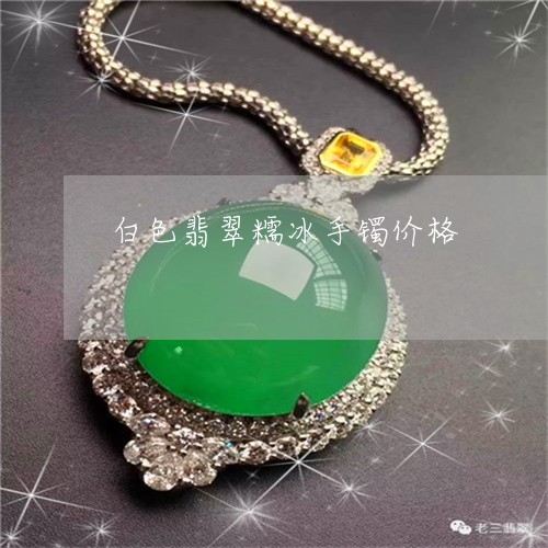 白色翡翠糯冰手镯价格/2023021627369 白色翡翠糯冰手镯价格/2023021627369