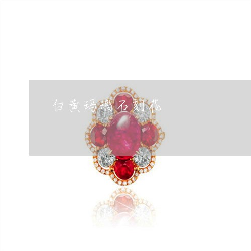 白黄玛瑙石刻花/2023032951593