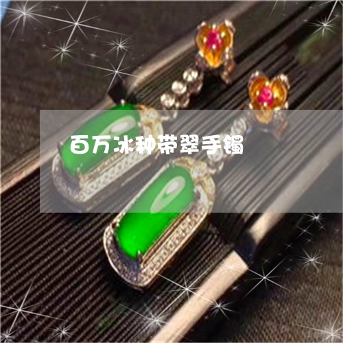 百万冰种带翠手镯/2023031586303 百万冰种带翠手镯/2023031586303