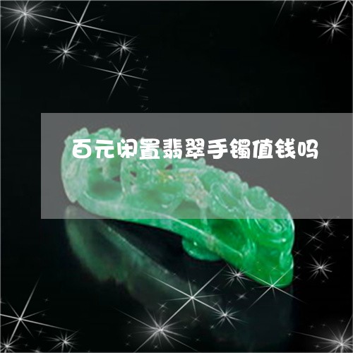 百元闲置翡翠手镯值钱吗/2023061875915