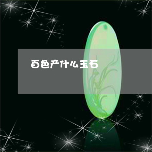 百色产什么玉石/2023032916168