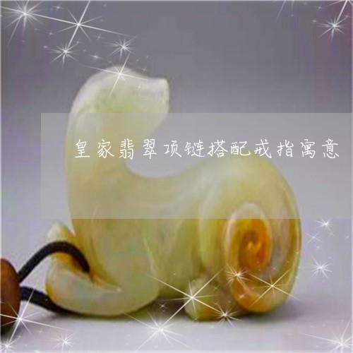 皇家翡翠项链搭配戒指寓意/2023062985949 皇家翡翠项链搭配戒指寓意/2023062985949