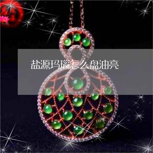 盐源玛瑙怎么盘油亮/2023041395837 盐源玛瑙怎么盘油亮/2023041395837