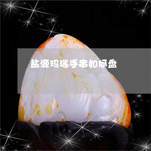 盐源玛瑙手串如何盘/2023041307169 盐源玛瑙手串如何盘/2023041307169