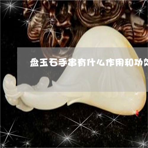 盘玉石手串有什么作用和功效/2023071269370