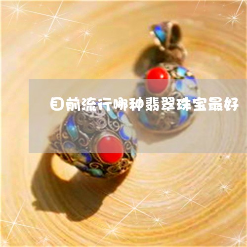 目前流行哪种翡翠珠宝最好/2023061957162