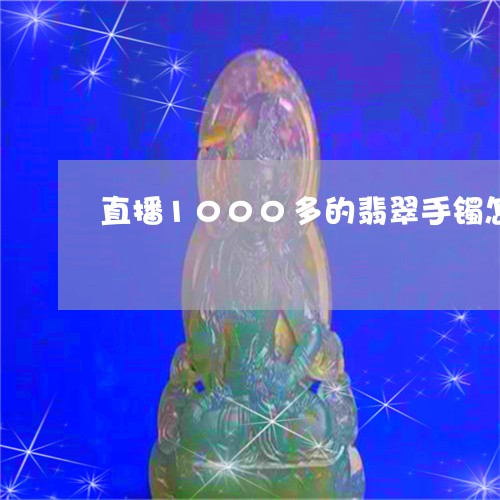 直播1000多的翡翠手镯怎么样/2023071217927