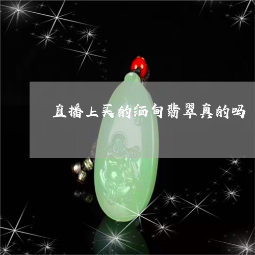 直播上买的缅甸翡翠真的吗/2023061948382 直播上买的缅甸翡翠真的吗/2023061948382