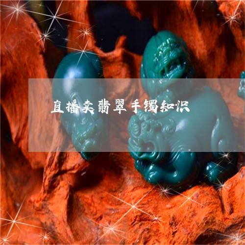 直播卖翡翠手镯知识/2023041316291