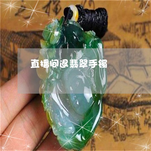 直播间退翡翠手镯/2023031589573 直播间退翡翠手镯/2023031589573