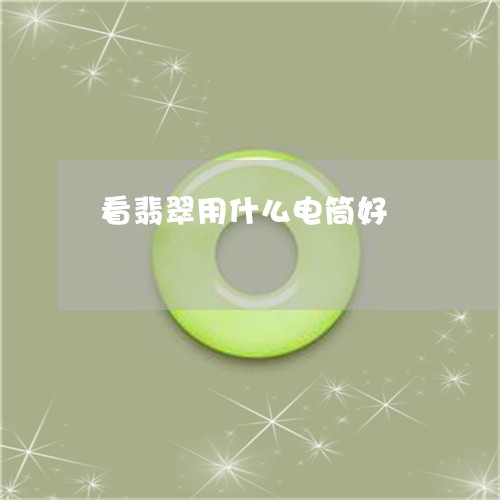 看翡翠用什么电筒好/2023041315379