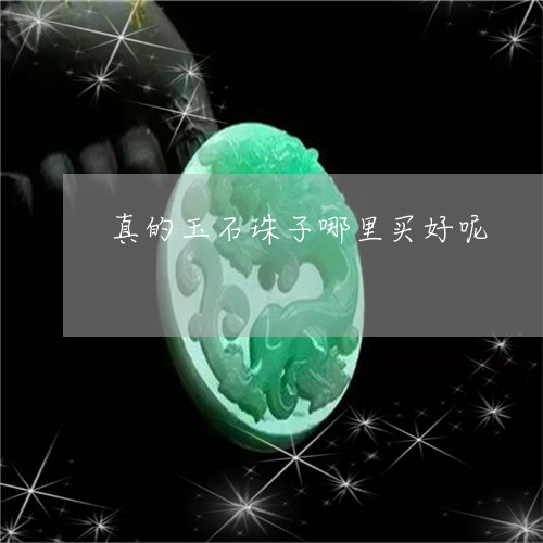 真的玉石珠子哪里买好呢/2023061806158