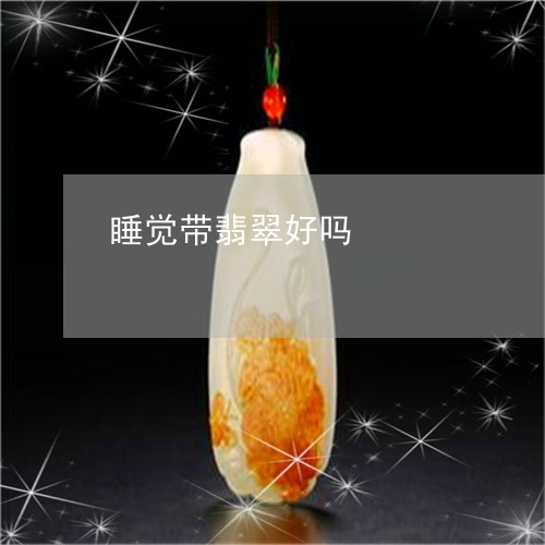 睡觉带翡翠好吗/2023032894925 睡觉带翡翠好吗/2023032894925
