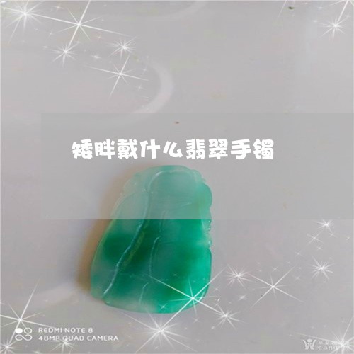 矮胖戴什么翡翠手镯/2023041328160 矮胖戴什么翡翠手镯/2023041328160