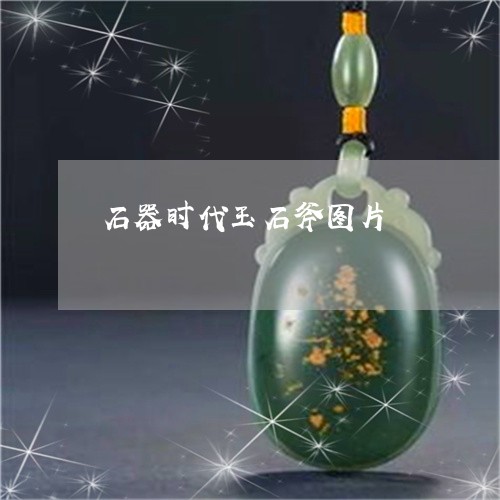 石器时代玉石斧图片/2023041350527