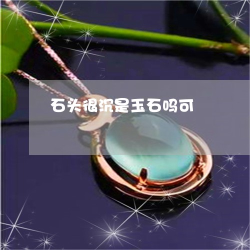 石头很沉是玉石吗可/2023041328392 石头很沉是玉石吗可/2023041328392