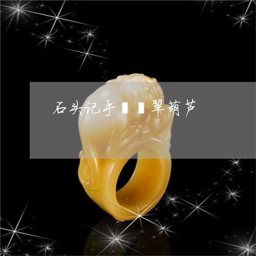 石头记手镯翡翠葫芦/2023041318373 石头记手镯翡翠葫芦/2023041318373