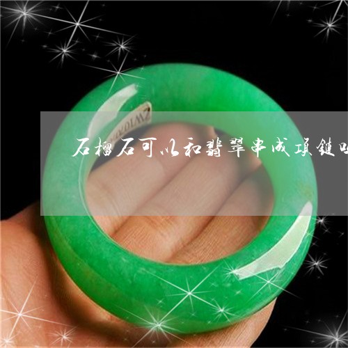 石榴石可以和翡翠串成项链吗/2023071282504