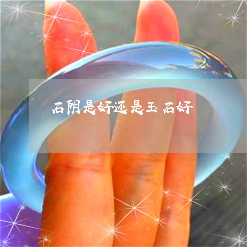 石阴是好还是玉石好/2023041397481