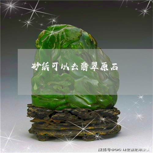 砂纸可以去翡翠原石/2023041328361 砂纸可以去翡翠原石/2023041328361