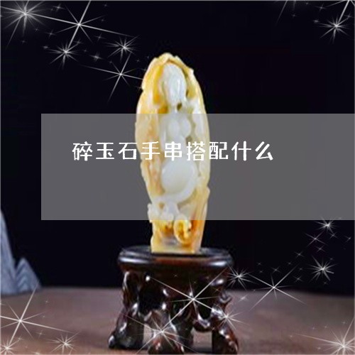 碎玉石手串搭配什么/2023041332716 碎玉石手串搭配什么/2023041332716