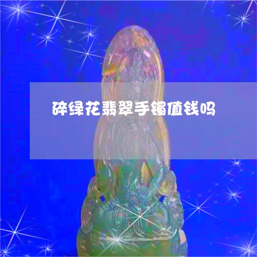 碎绿花翡翠手镯值钱吗/2023061706261