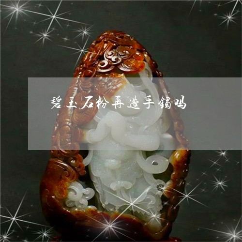 碧玉石粉再造手镯吗/2023041317470