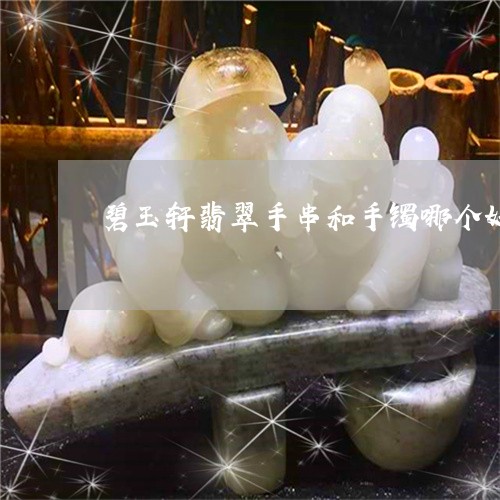碧玉轩翡翠手串和手镯哪个好/2023071251382