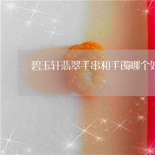 碧玉轩翡翠手串和手镯哪个好/2023071255268