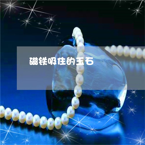 磁铁吸住的玉石/2023032804815 磁铁吸住的玉石/2023032804815