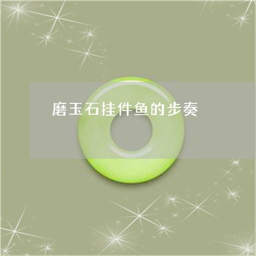 磨玉石挂件鱼的步奏/2023041318281