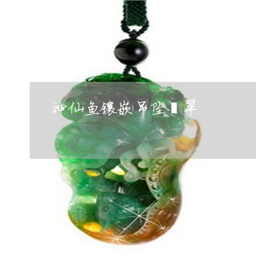 神仙鱼镶嵌吊坠翡翠/2023041475136 神仙鱼镶嵌吊坠翡翠/2023041475136