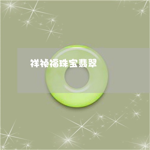 祥祯福珠宝翡翠/2023032943594 祥祯福珠宝翡翠/2023032943594