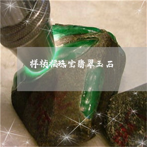祥祯福珠宝翡翠玉石/2023041484271 祥祯福珠宝翡翠玉石/2023041484271