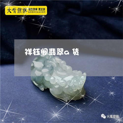 祥钰阁翡翠a货/2023032901380 祥钰阁翡翠a货/2023032901380