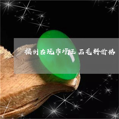 福州古玩市场玉石毛料价格/2023061984826