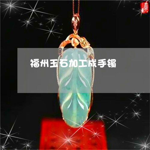 福州玉石加工成手镯/2023041454934 福州玉石加工成手镯/2023041454934