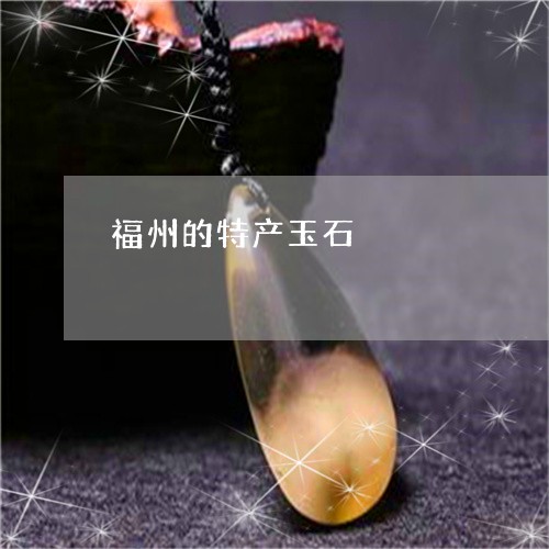 福州的特产玉石/2023032972515 福州的特产玉石/2023032972515