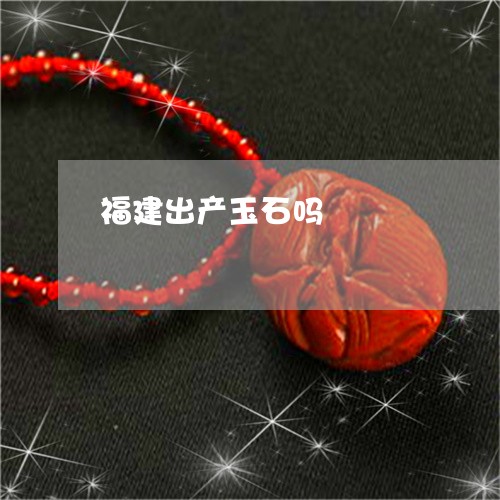 福建出产玉石吗/2023032948158