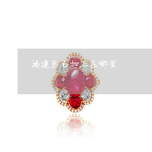 福建玉石加工在哪里/2023041479606 福建玉石加工在哪里/2023041479606
