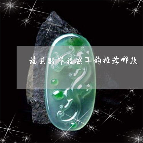 福贝翡翠镶嵌耳钩推荐哪款/2023061933059 福贝翡翠镶嵌耳钩推荐哪款/2023061933059