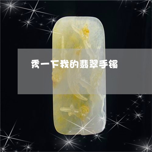 秀一下我的翡翠手镯/2023041432826