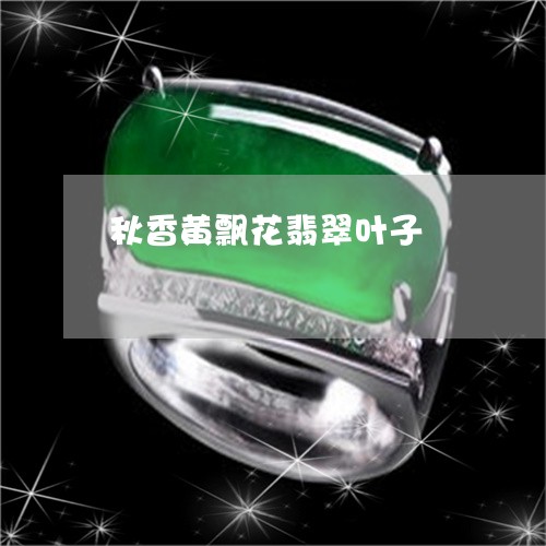 秋香黄飘花翡翠叶子/2023041430513