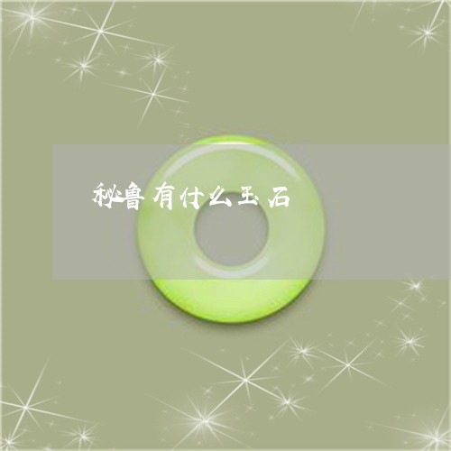 秘鲁有什么玉石/2023032839257 秘鲁有什么玉石/2023032839257