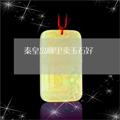 秦皇岛哪里卖玉石好/2023041475259