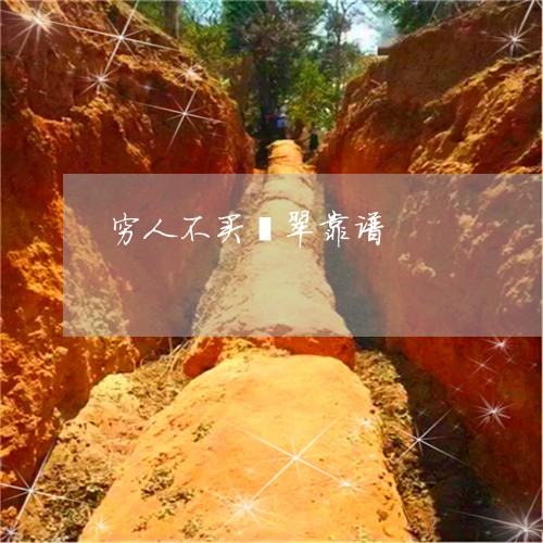 穷人不买翡翠靠谱/2023031459816 穷人不买翡翠靠谱/2023031459816